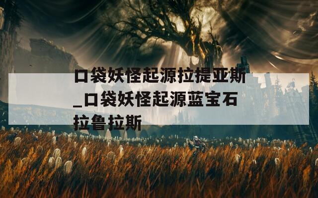 口袋妖怪起源拉提亚斯_口袋妖怪起源蓝宝石拉鲁拉斯
