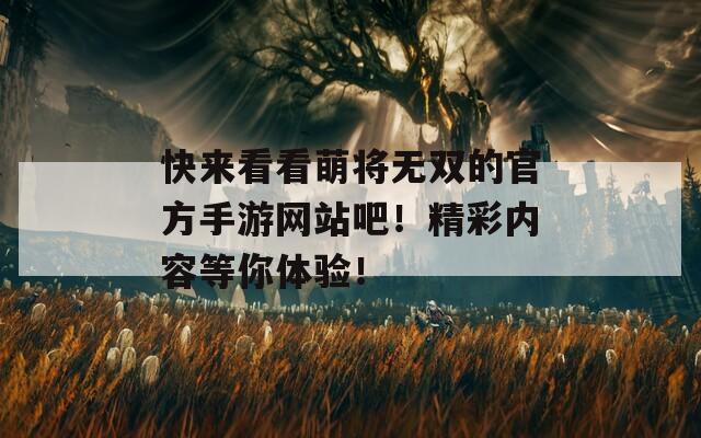 快来看看萌将无双的官方手游网站吧！精彩内容等你体验！