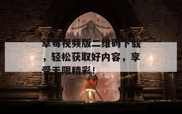 草莓视频版二维码下载，轻松获取好内容，享受无限精彩！