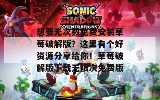 想要无次数免费安装草莓破解版？这里有个好资源分享给你！草莓破解版下载无限次免费版