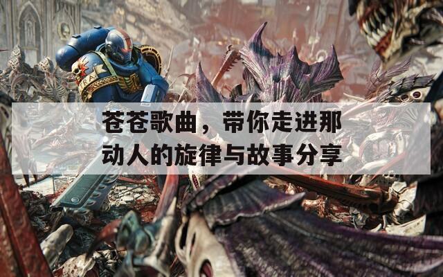 苍苍歌曲，带你走进那动人的旋律与故事分享