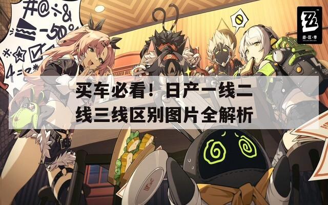 买车必看！日产一线二线三线区别图片全解析