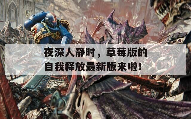 夜深人静时，草莓版的自我释放最新版来啦！