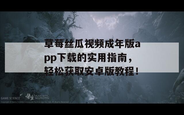 草莓丝瓜视频成年版app下载的实用指南，轻松获取安卓版教程！