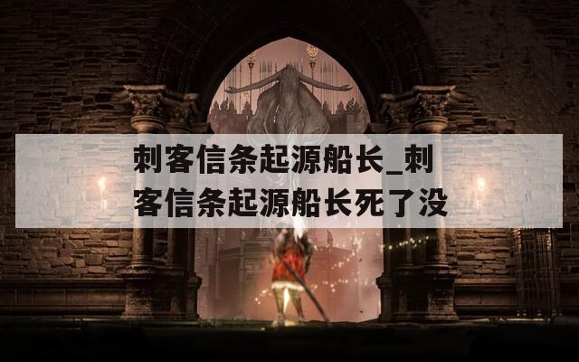 刺客信条起源船长_刺客信条起源船长死了没