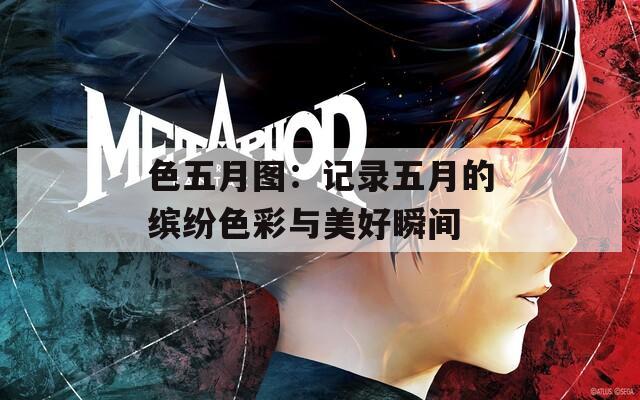 色五月图：记录五月的缤纷色彩与美好瞬间