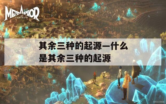 其余三种的起源—什么是其余三种的起源
