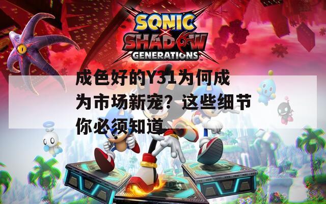 成色好的Y31为何成为市场新宠？这些细节你必须知道