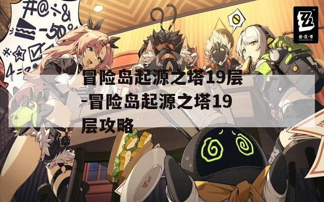 冒险岛起源之塔19层-冒险岛起源之塔19层攻略