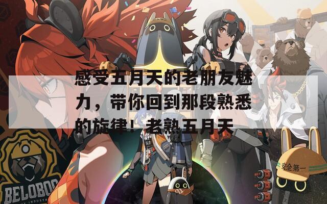 感受五月天的老朋友魅力，带你回到那段熟悉的旋律！老熟五月天