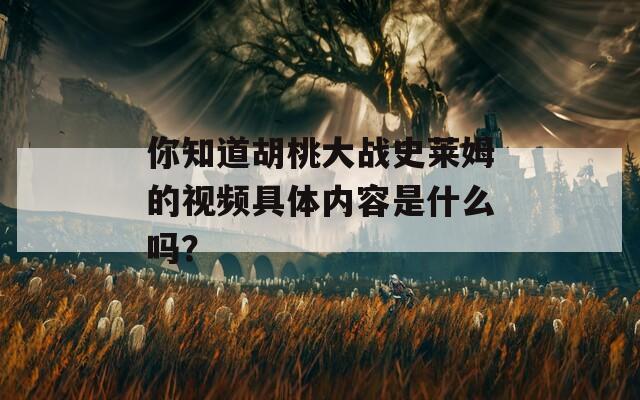 你知道胡桃大战史莱姆的视频具体内容是什么吗？