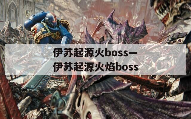 伊苏起源火boss—伊苏起源火焰boss