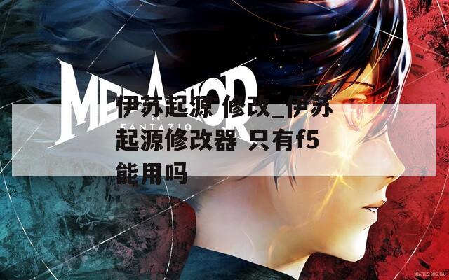 伊苏起源 修改_伊苏起源修改器 只有f5能用吗
