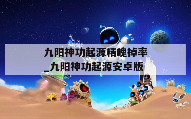 九阳神功起源精魄掉率_九阳神功起源安卓版