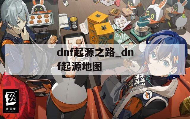 dnf起源之路_dnf起源地图