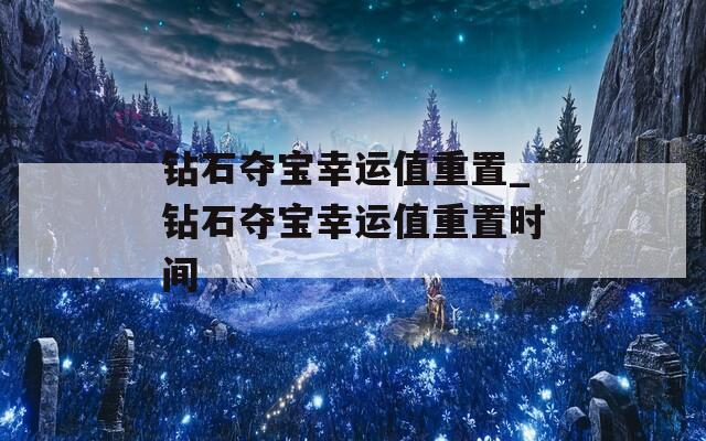 钻石夺宝幸运值重置_钻石夺宝幸运值重置时间