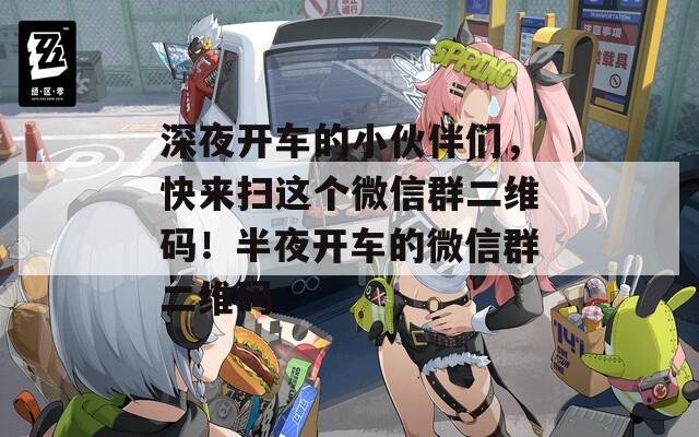 深夜开车的小伙伴们，快来扫这个微信群二维码！半夜开车的微信群二维码