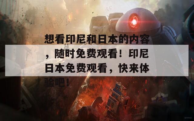 想看印尼和日本的内容，随时免费观看！印尼日本免费观看，快来体验吧！