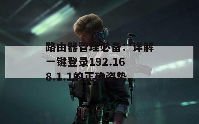 路由器管理必备：详解一键登录192.168.1.1的正确姿势
