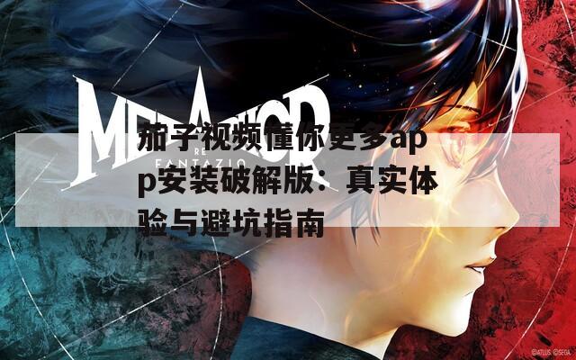 茄子视频懂你更多app安装破解版：真实体验与避坑指南