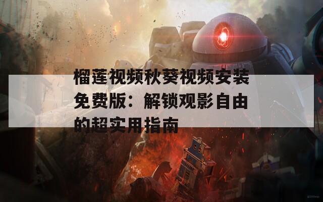 榴莲视频秋葵视频安装免费版：解锁观影自由的超实用指南