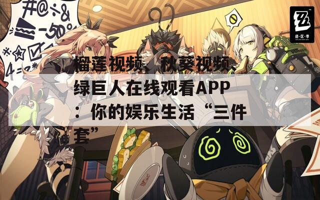 榴莲视频、秋葵视频、绿巨人在线观看APP：你的娱乐生活“三件套”