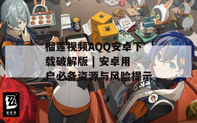 榴莲视频ΑQQ安卓下载破解版 | 安卓用户必备资源与风险提示