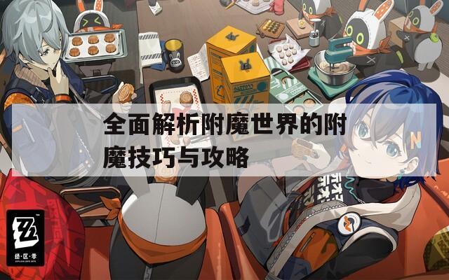 全面解析附魔世界的附魔技巧与攻略