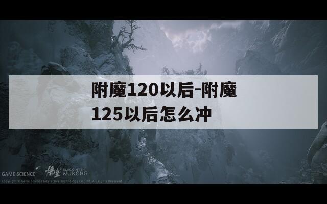 附魔120以后-附魔125以后怎么冲