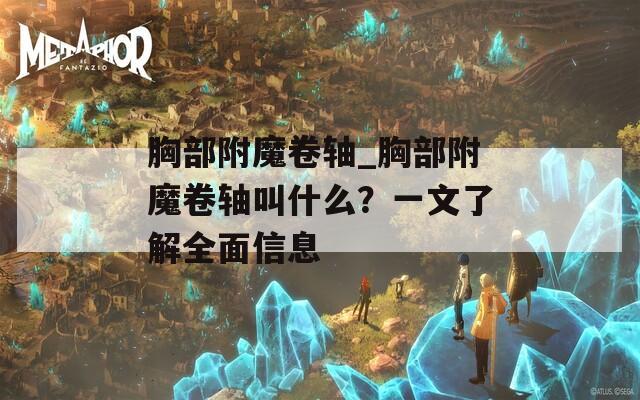 胸部附魔卷轴_胸部附魔卷轴叫什么？一文了解全面信息