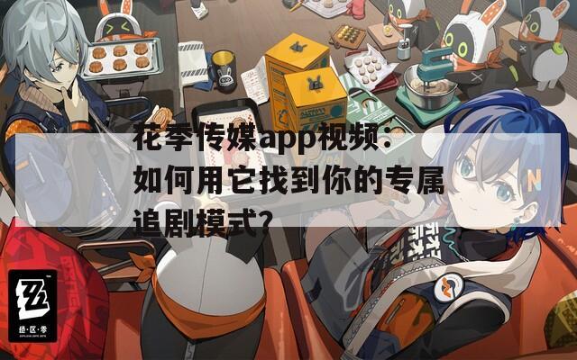 花季传媒app视频：如何用它找到你的专属追剧模式？