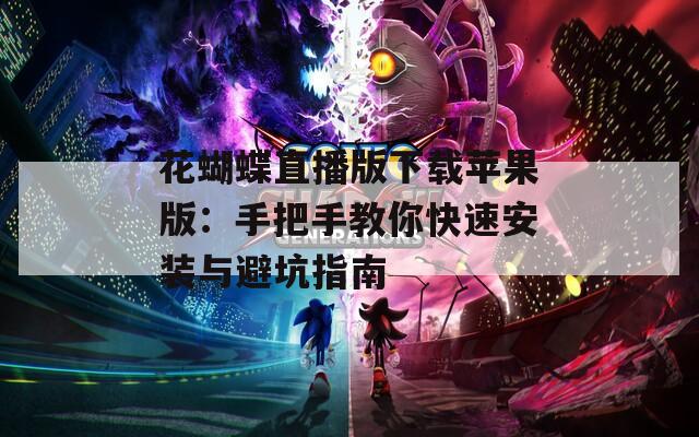 花蝴蝶直播版下载苹果版：手把手教你快速安装与避坑指南