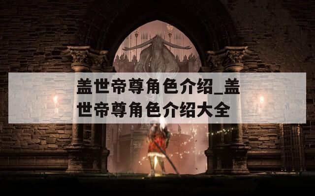 盖世帝尊角色介绍_盖世帝尊角色介绍大全