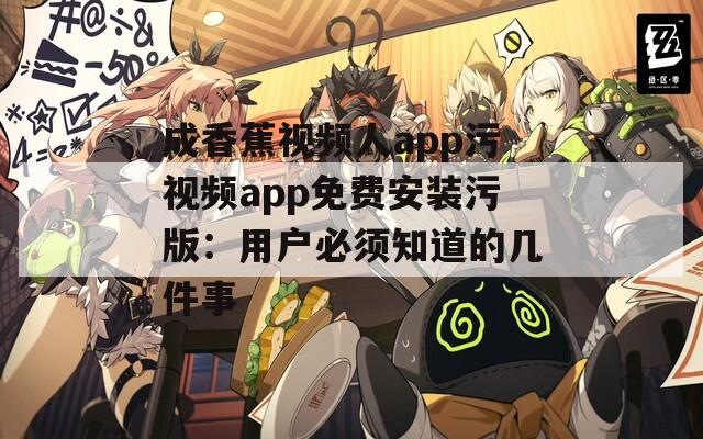 成香蕉视频人app污视频app免费安装污版：用户必须知道的几件事