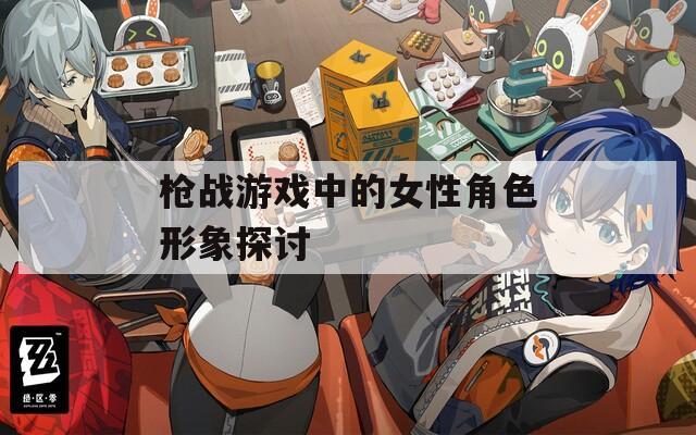 枪战游戏中的女性角色形象探讨