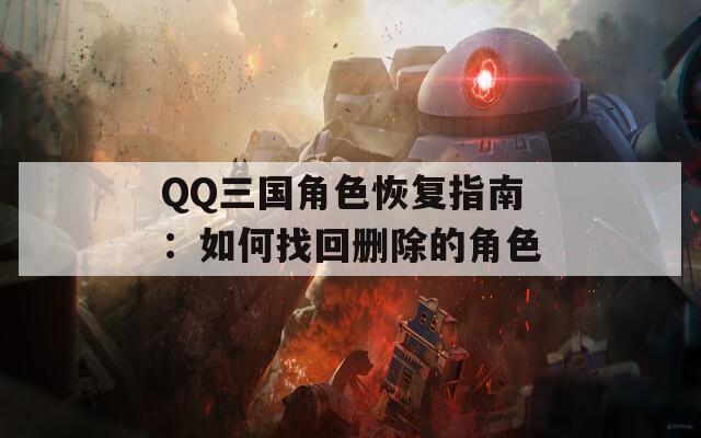 QQ三国角色恢复指南：如何找回删除的角色