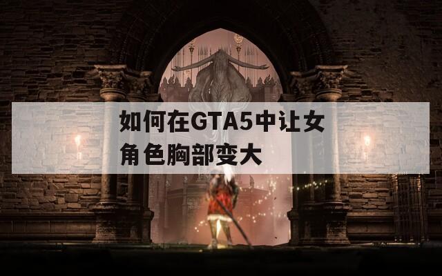 如何在GTA5中让女角色胸部变大