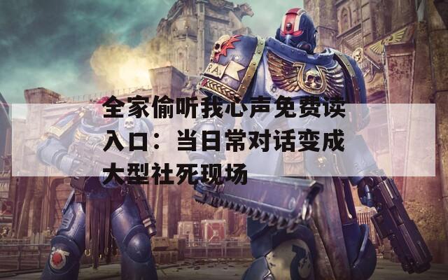 全家偷听我心声免费读入口：当日常对话变成大型社死现场