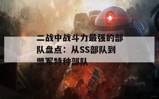 二战中战斗力最强的部队盘点：从SS部队到盟军特种部队