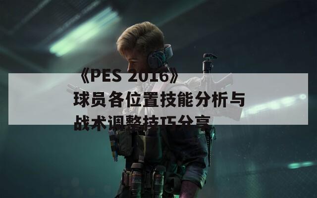 《PES 2016》球员各位置技能分析与战术调整技巧分享