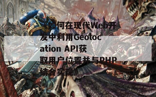 《如何在现代Web开发中利用Geolocation API获取用户位置并与PHP结合实现》