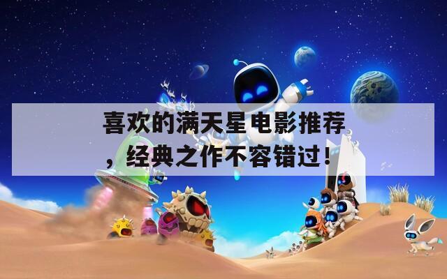 喜欢的满天星电影推荐，经典之作不容错过！