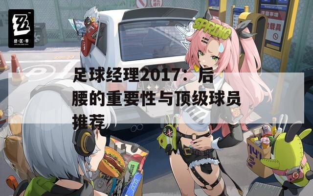 足球经理2017：后腰的重要性与顶级球员推荐