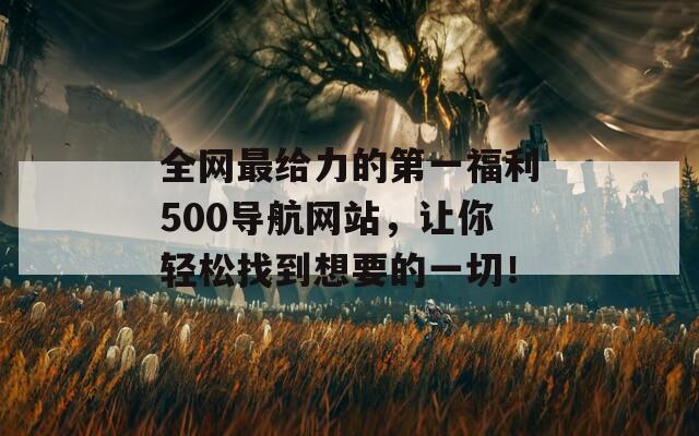 全网最给力的第一福利500导航网站，让你轻松找到想要的一切！