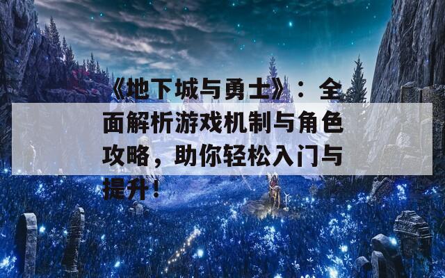 《地下城与勇士》：全面解析游戏机制与角色攻略，助你轻松入门与提升！