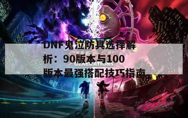 DNF鬼泣防具选择解析：90版本与100版本最强搭配技巧指南