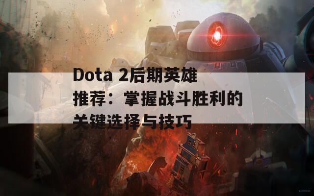 Dota 2后期英雄推荐：掌握战斗胜利的关键选择与技巧