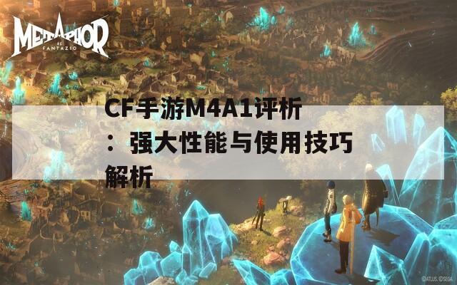 CF手游M4A1评析：强大性能与使用技巧解析