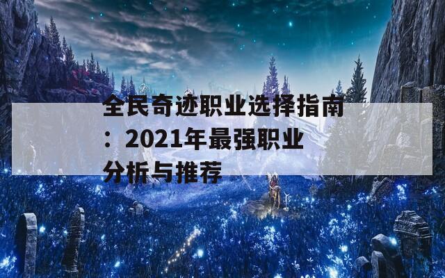 全民奇迹职业选择指南：2021年最强职业分析与推荐