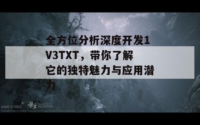 全方位分析深度开发1V3TXT，带你了解它的独特魅力与应用潜力